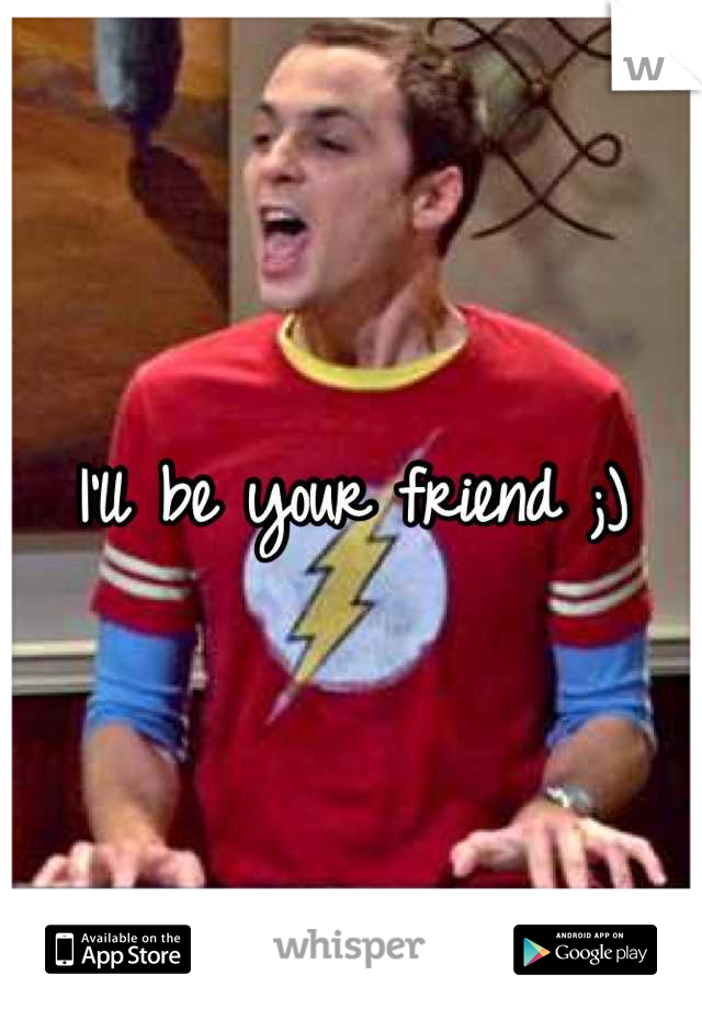 I'll be your friend ;)