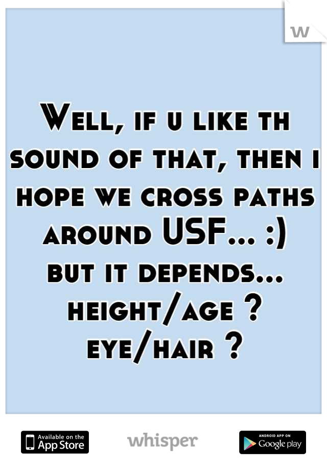 Well, if u like th sound of that, then i hope we cross paths around USF... :)
but it depends...
height/age ?
eye/hair ?