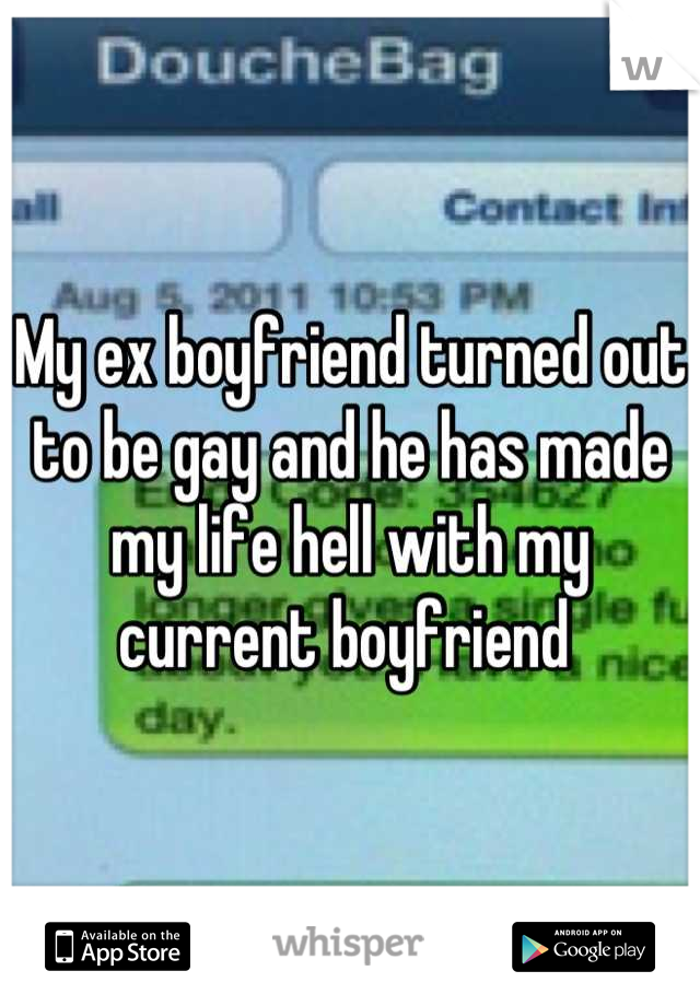 My ex boyfriend turned out to be gay and he has made my life hell with my current boyfriend 