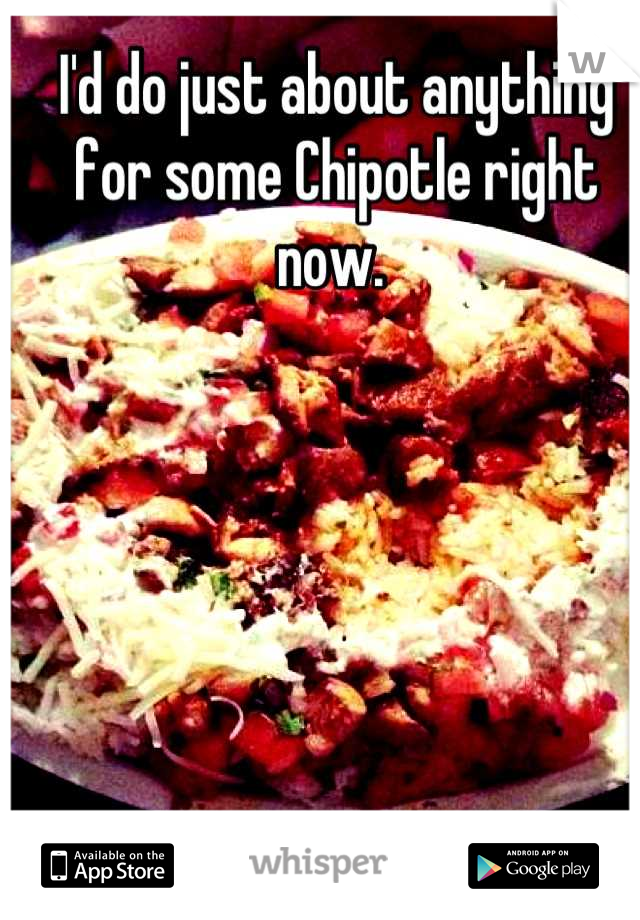 I'd do just about anything for some Chipotle right now. 