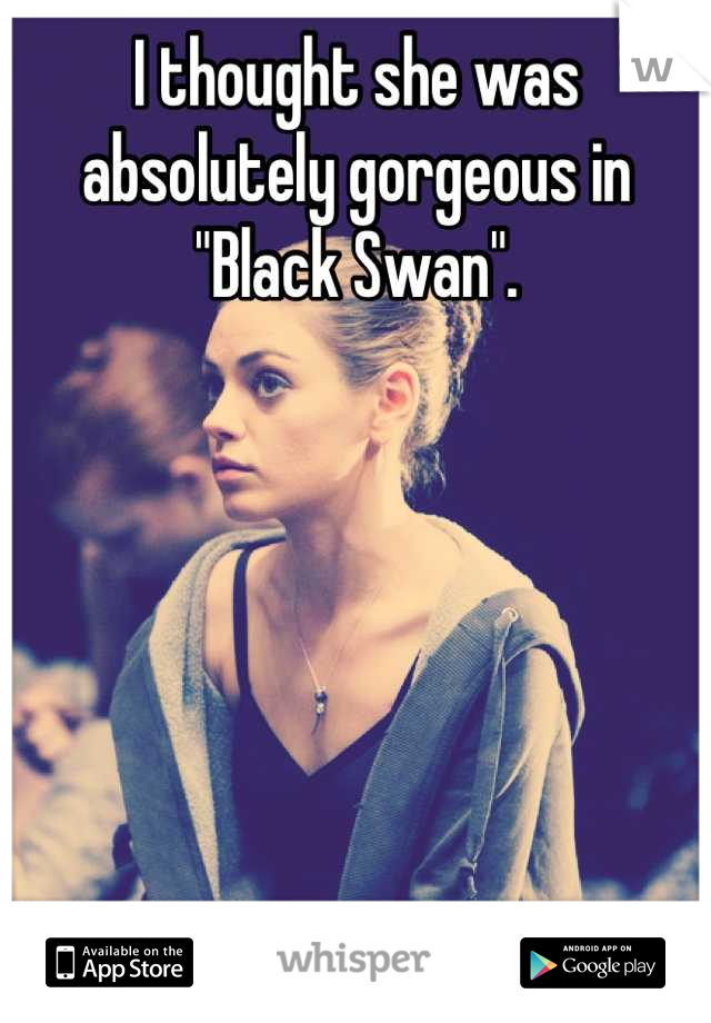 I thought she was absolutely gorgeous in "Black Swan".