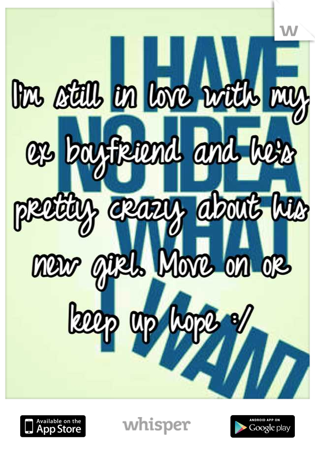 I'm still in love with my ex boyfriend and he's pretty crazy about his new girl. Move on or keep up hope :/