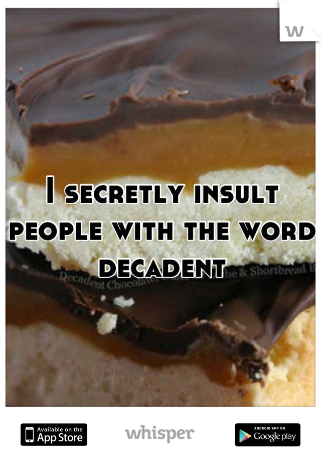 I secretly insult people with the word decadent