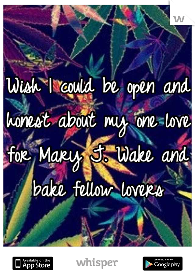Wish I could be open and honest about my one love for Mary J. Wake and bake fellow lovers