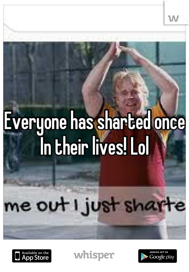 Everyone has sharted once In their lives! Lol