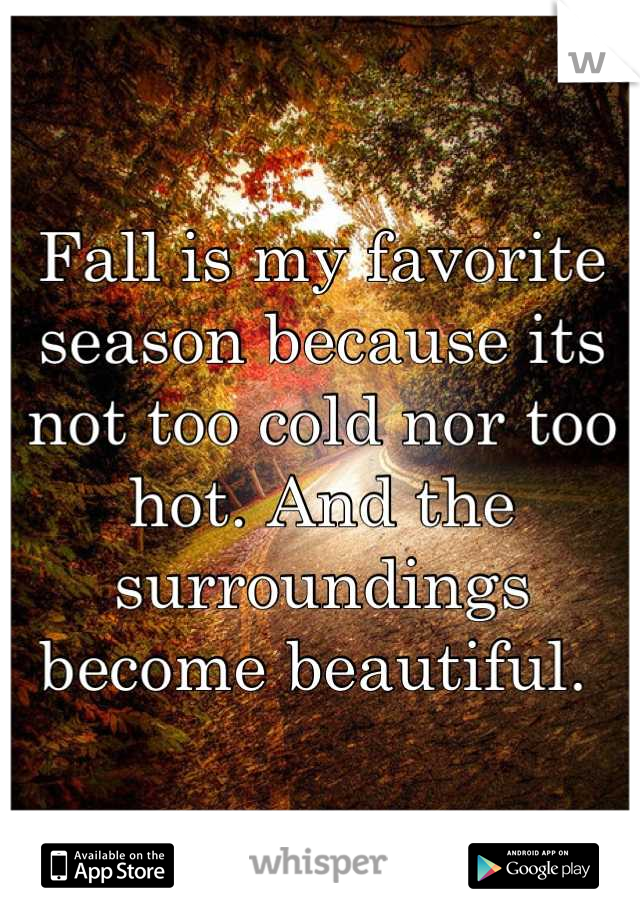 Fall is my favorite season because its not too cold nor too hot. And the surroundings become beautiful. 