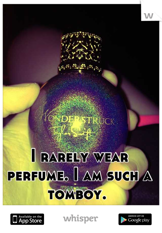 I rarely wear perfume. I am such a tomboy. 