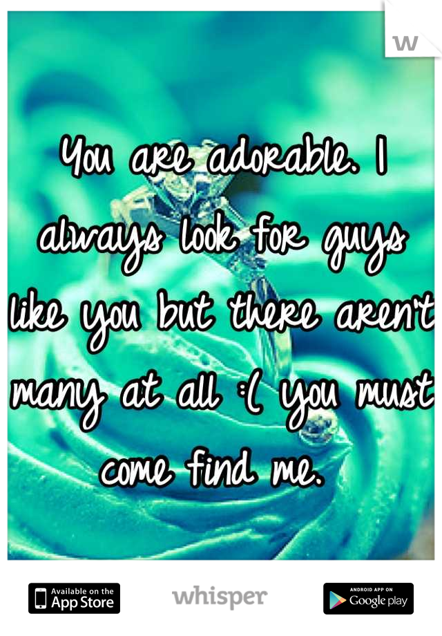 You are adorable. I always look for guys like you but there aren't many at all :( you must come find me. 