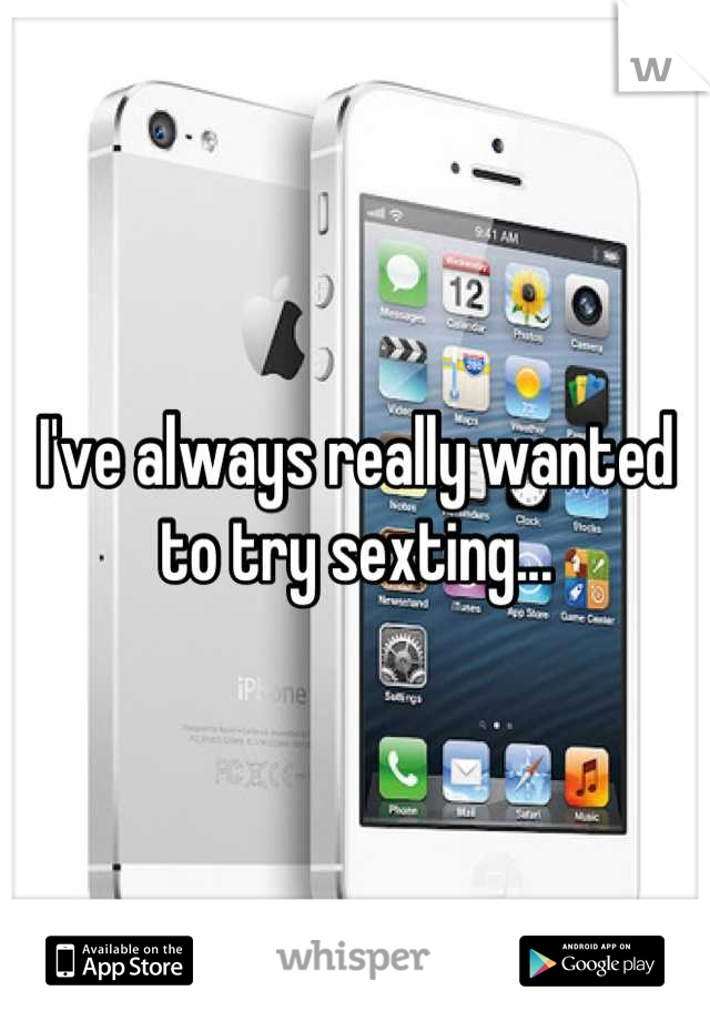 I've always really wanted to try sexting...