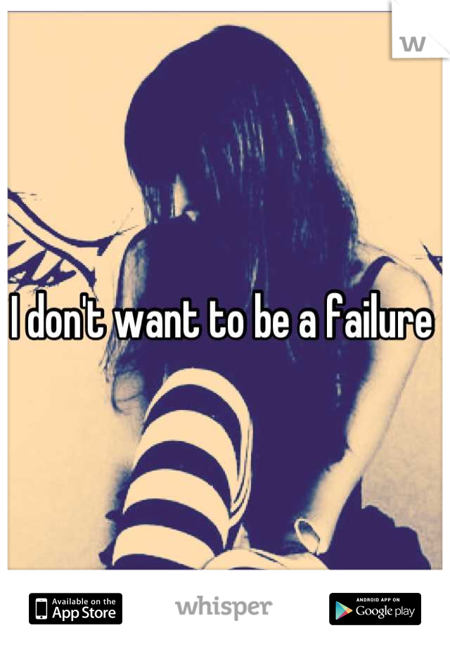 I don't want to be a failure 