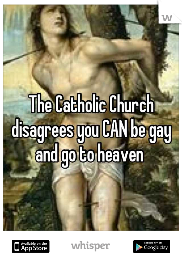 The Catholic Church disagrees you CAN be gay and go to heaven 