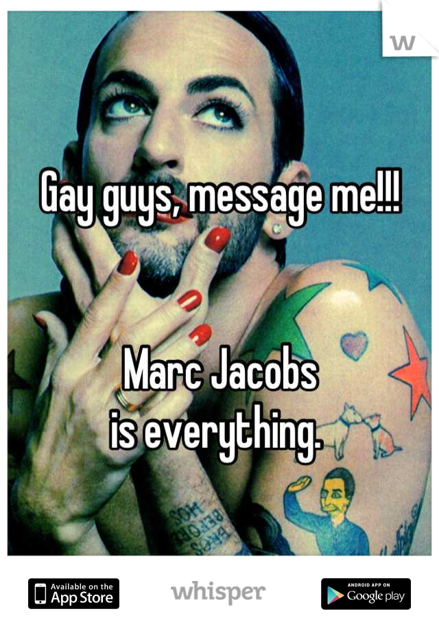 Gay guys, message me!!!


Marc Jacobs 
is everything. 
