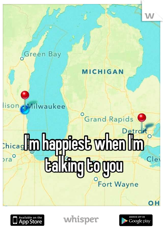 I'm happiest when I'm talking to you