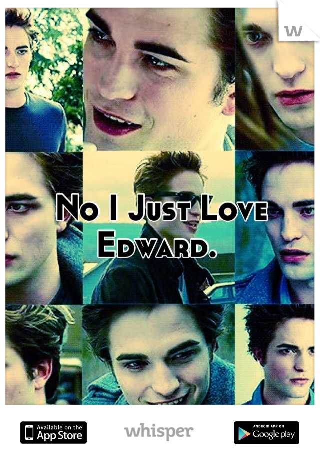 No I Just Love Edward. 