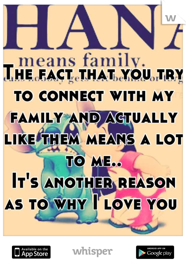 The fact that you try to connect with my family and actually like them means a lot to me..
It's another reason as to why I love you 