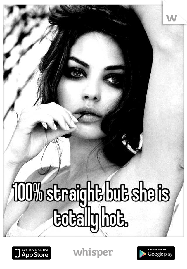100% straight but she is totally hot.