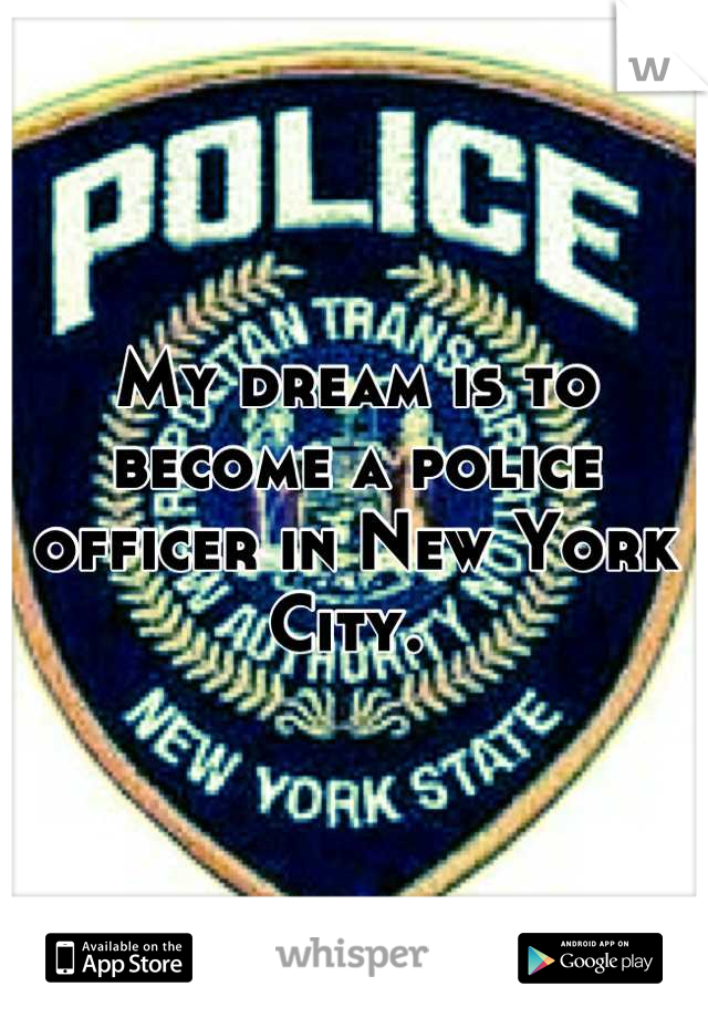 My dream is to become a police officer in New York City. 