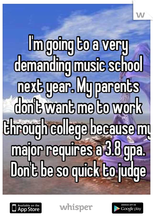 I'm going to a very demanding music school next year. My parents don't want me to work through college because my major requires a 3.8 gpa. Don't be so quick to judge
