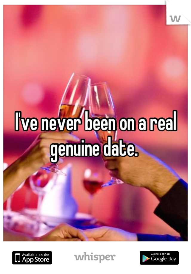 I've never been on a real genuine date. 

