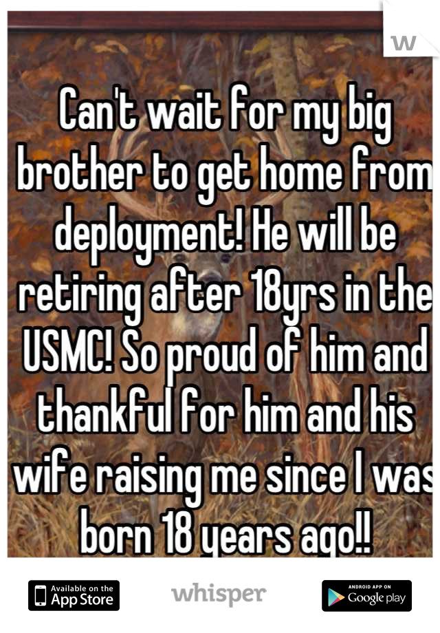 Can't wait for my big brother to get home from deployment! He will be retiring after 18yrs in the USMC! So proud of him and thankful for him and his wife raising me since I was born 18 years ago!!