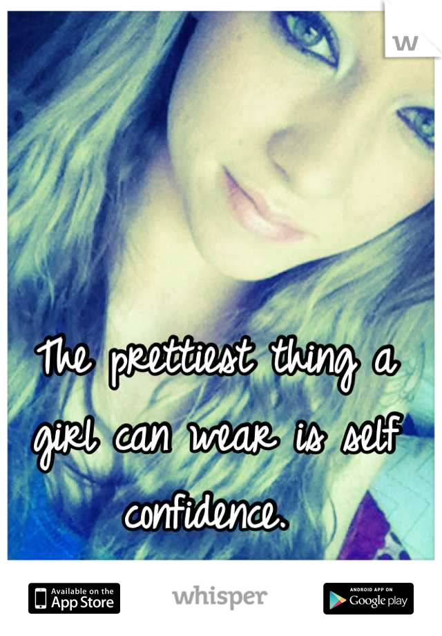 The prettiest thing a girl can wear is self confidence. 