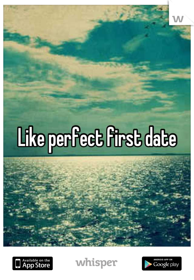 Like perfect first date