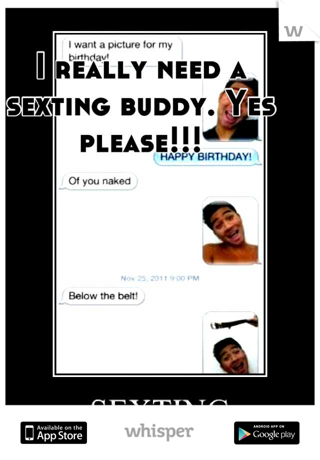 I really need a sexting buddy. Yes please!!!