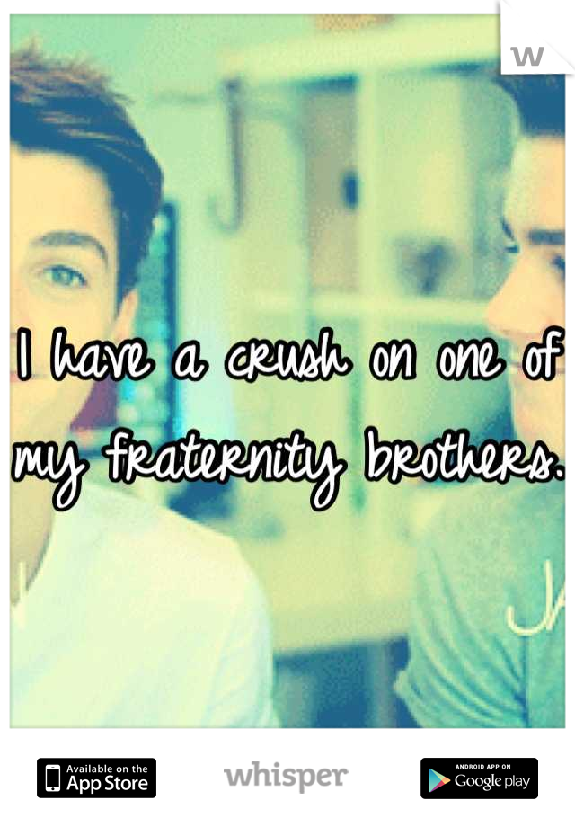 I have a crush on one of my fraternity brothers.