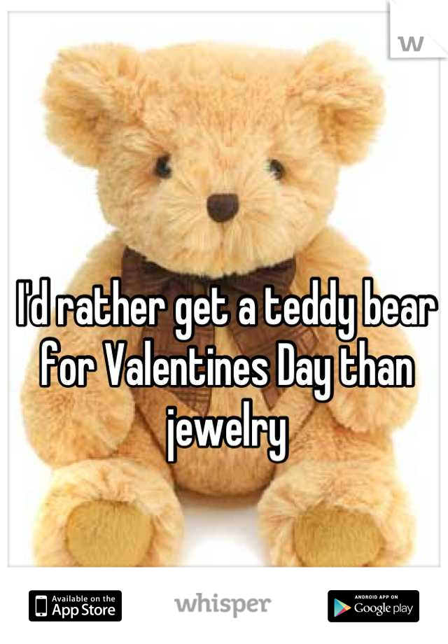 I'd rather get a teddy bear for Valentines Day than jewelry