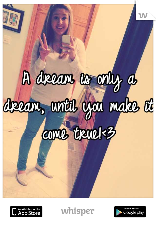 A dream is only a dream, until you make it come true!<3