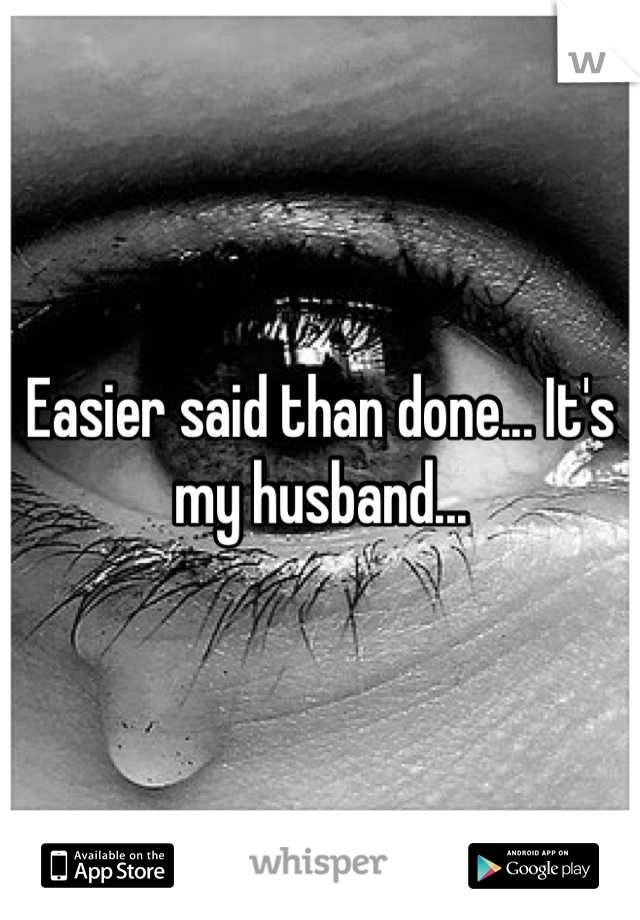 Easier said than done... It's my husband...