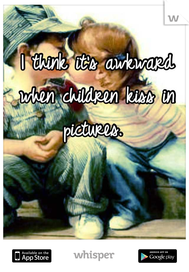 I think it's awkward when children kiss in pictures. 