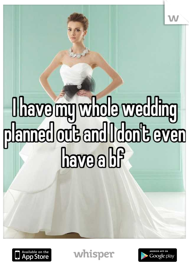 I have my whole wedding planned out and I don't even have a bf 