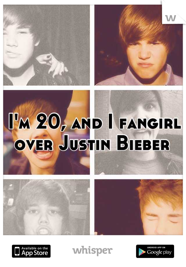 I'm 20, and I fangirl over Justin Bieber 
