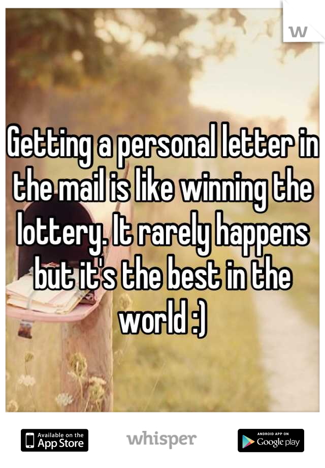 Getting a personal letter in the mail is like winning the lottery. It rarely happens but it's the best in the world :)