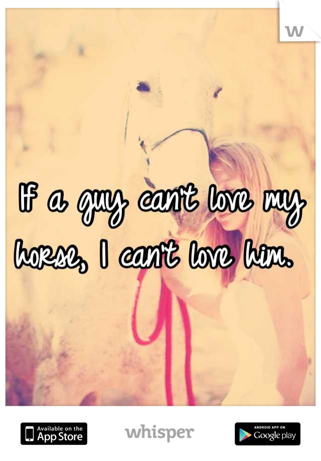 If a guy can't love my horse, I can't love him. 