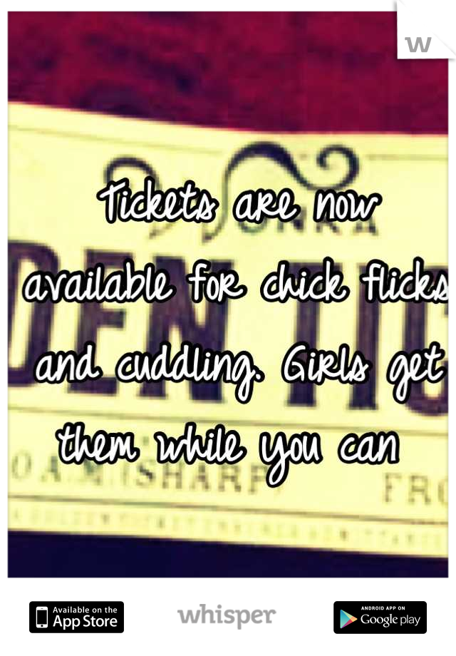 Tickets are now available for chick flicks and cuddling. Girls get them while you can 
