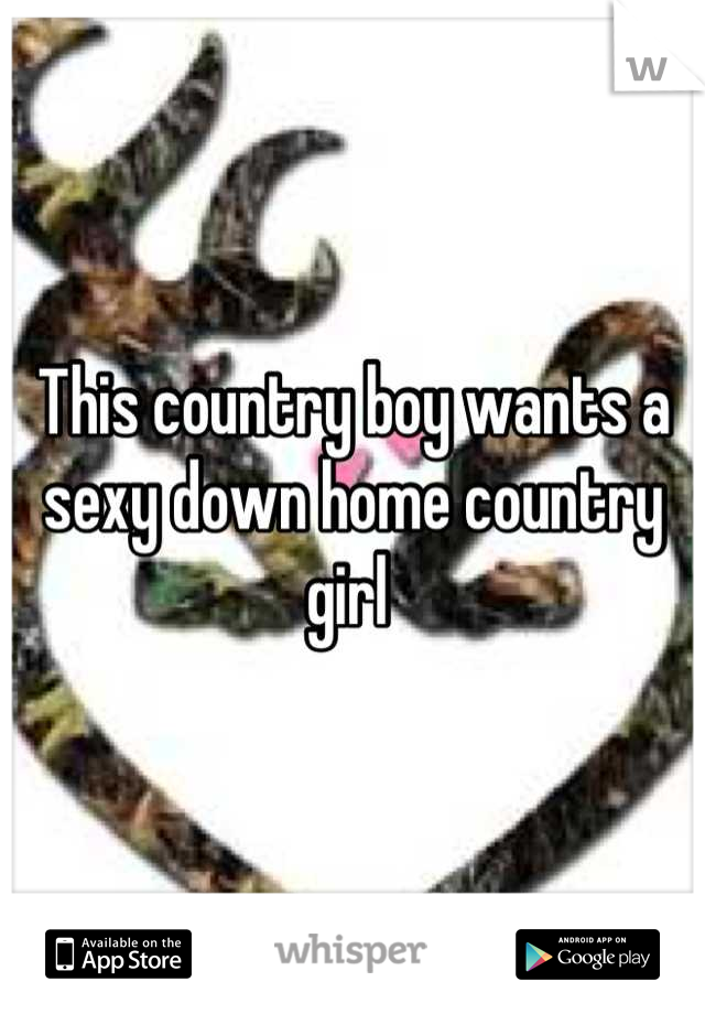 This country boy wants a sexy down home country girl 