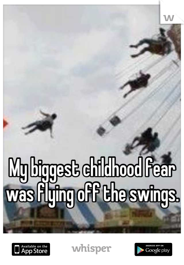 



My biggest childhood fear was flying off the swings.
