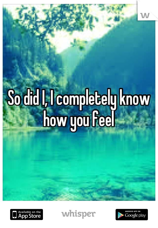 So did I, I completely know how you feel
