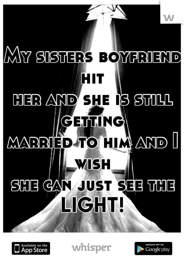 My sisters boyfriend hit
her and she is still getting
married to him and I wish
she can just see the 
LIGHT!
