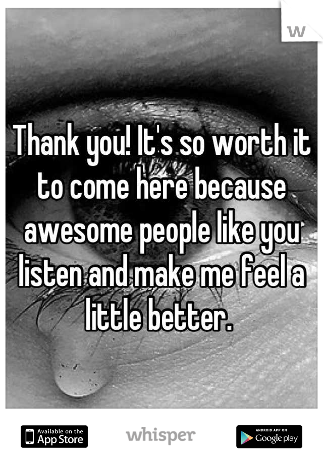 Thank you! It's so worth it to come here because awesome people like you listen and make me feel a little better. 