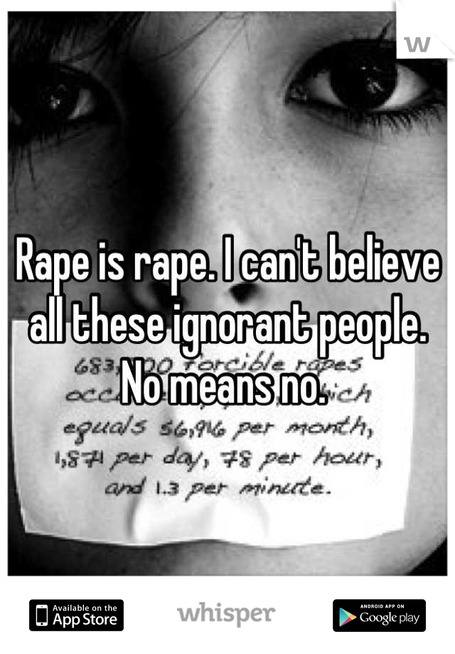 Rape is rape. I can't believe all these ignorant people. No means no. 