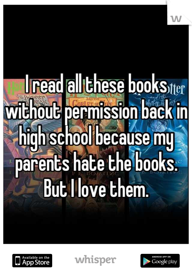 I read all these books without permission back in high school because my parents hate the books. But I love them.