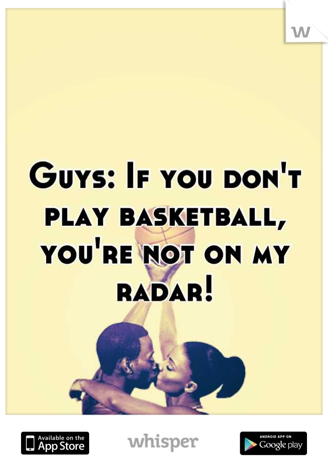 Guys: If you don't play basketball, you're not on my radar!