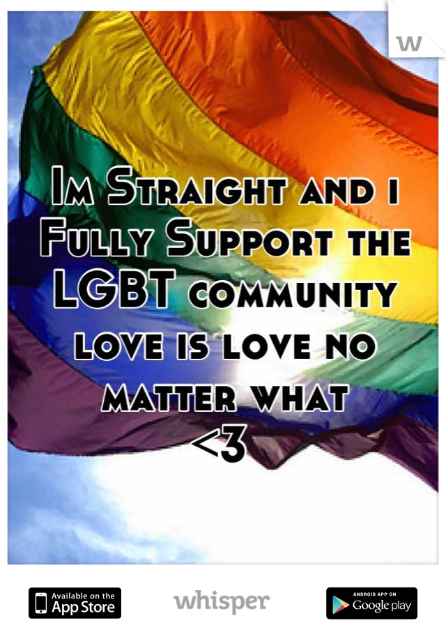 Im Straight and i Fully Support the LGBT community love is love no matter what
<3 