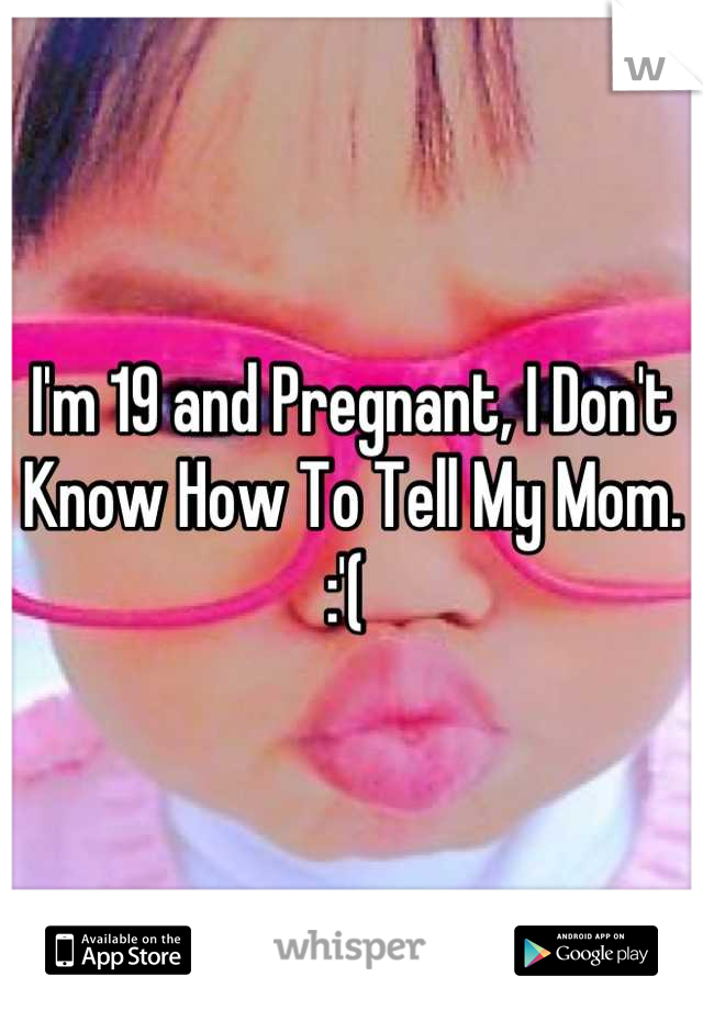 I'm 19 and Pregnant, I Don't Know How To Tell My Mom. :'( 