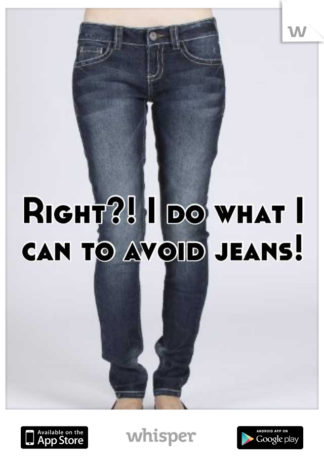 Right?! I do what I can to avoid jeans!