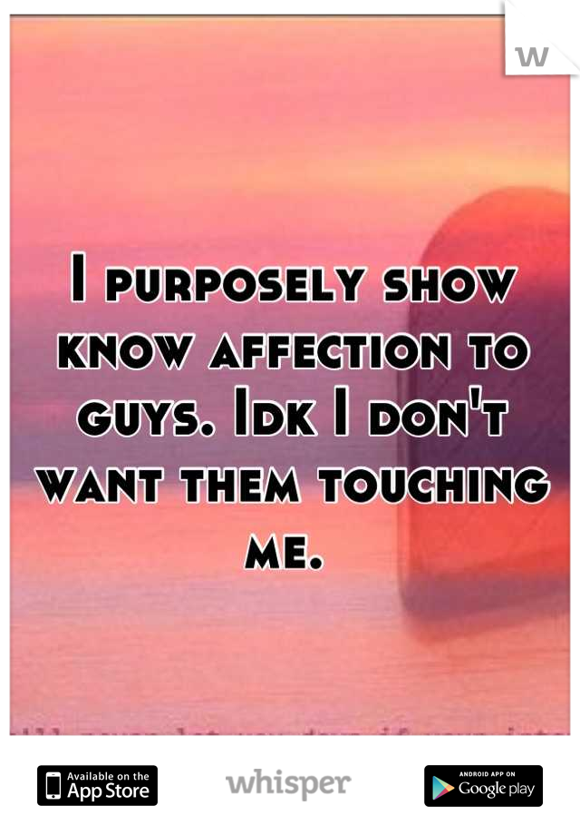 I purposely show know affection to guys. Idk I don't want them touching me. 