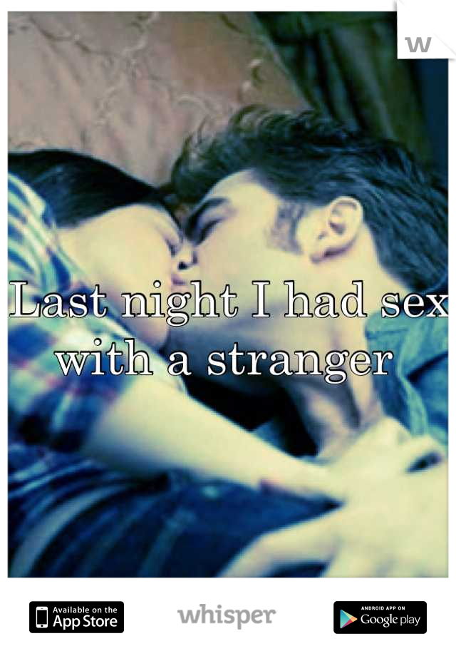 Last night I had sex with a stranger 